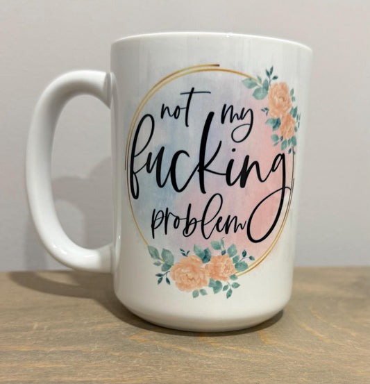 15oz Ceramic Mug - Not My F’n Problem - Made to Order!